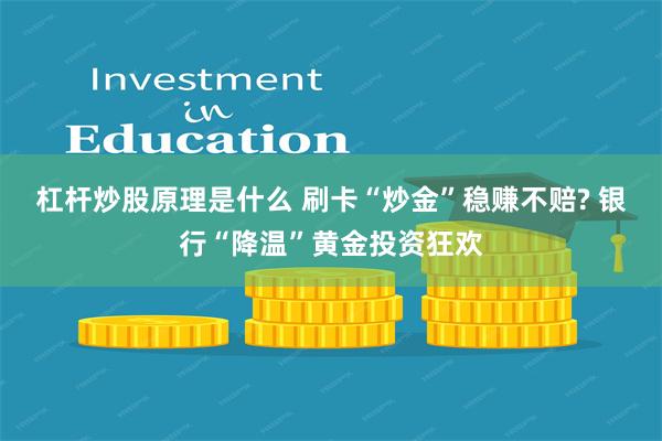 杠杆炒股原理是什么 刷卡“炒金”稳赚不赔? 银行“降温”黄金投资狂欢