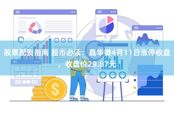 股票配资指南 股市必读：晶华微4月11日涨停收盘，收盘价29.87元