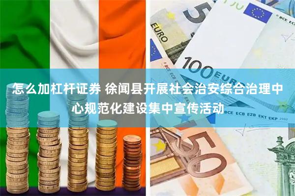 怎么加杠杆证券 徐闻县开展社会治安综合治理中心规范化建设集中宣传活动