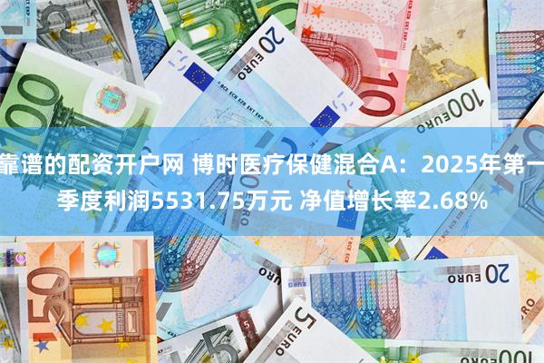 靠谱的配资开户网 博时医疗保健混合A：2025年第一季度利润5531.75万元 净值增长率2.68%