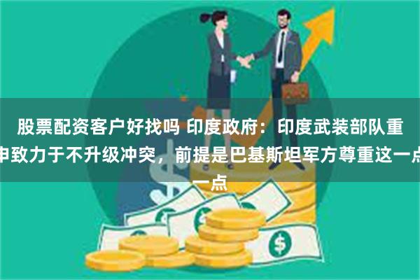 股票配资客户好找吗 印度政府：印度武装部队重申致力于不升级冲突，前提是巴基斯坦军方尊重这一点