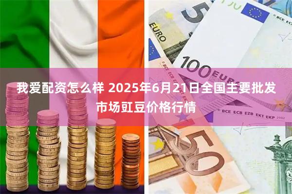我爱配资怎么样 2025年6月21日全国主要批发市场豇豆价格行情