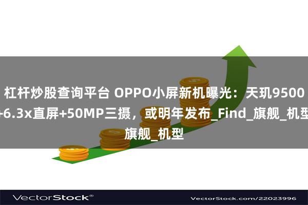 杠杆炒股查询平台 OPPO小屏新机曝光：天玑9500+6.3x直屏+50MP三摄，或明年发布_Find_旗舰_机型