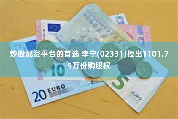 炒股配资平台的首选 李宁(02331)授出1101.75万份购股权