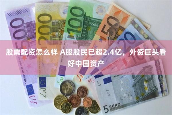 股票配资怎么样 A股股民已超2.4亿，外资巨头看好中国资产