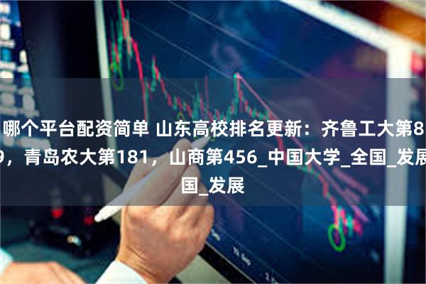 哪个平台配资简单 山东高校排名更新：齐鲁工大第89，青岛农大第181，山商第456_中国大学_全国_发展