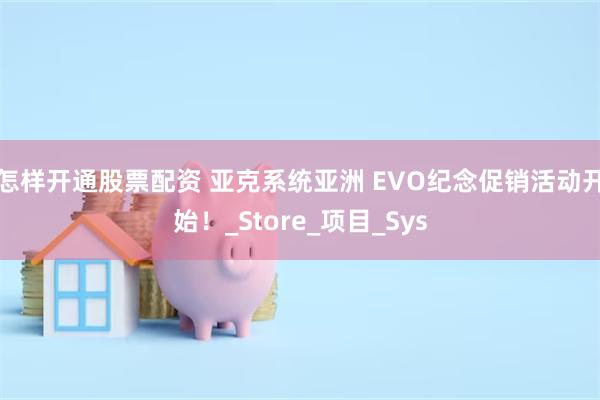 怎样开通股票配资 亚克系统亚洲 EVO纪念促销活动开始！_Store_项目_Sys