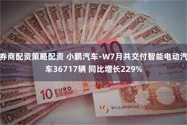 券商配资策略配资 小鹏汽车-W7月共交付智能电动汽车36717辆 同比增长229%
