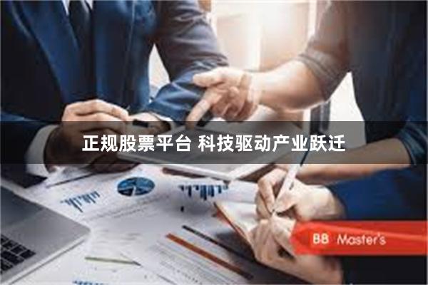 正规股票平台 科技驱动产业跃迁