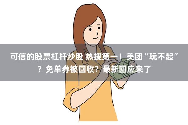 可信的股票杠杆炒股 热搜第一！美团“玩不起”？免单券被回收？最新回应来了
