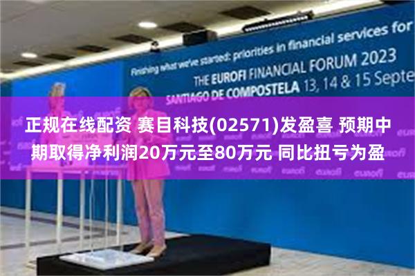 正规在线配资 赛目科技(02571)发盈喜 预期中期取得净利润20万元至80万元 同比扭亏为盈