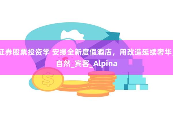 证券股票投资学 安缦全新度假酒店，用改造延续奢华_自然_宾客_Alpina