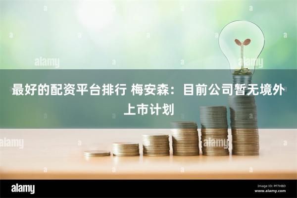 最好的配资平台排行 梅安森：目前公司暂无境外上市计划