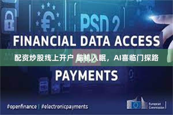 配资炒股线上开户 脑机入眠，AI喜临门探路