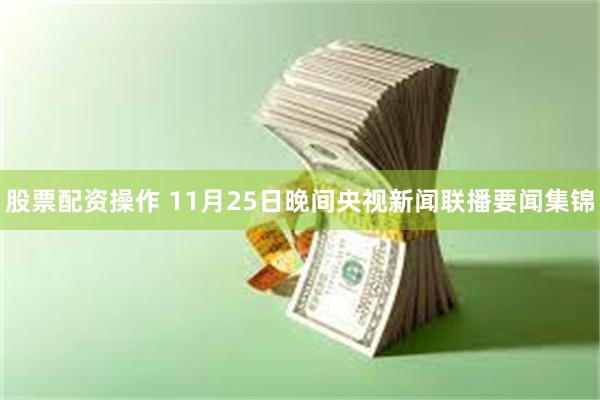 股票配资操作 11月25日晚间央视新闻联播要闻集锦
